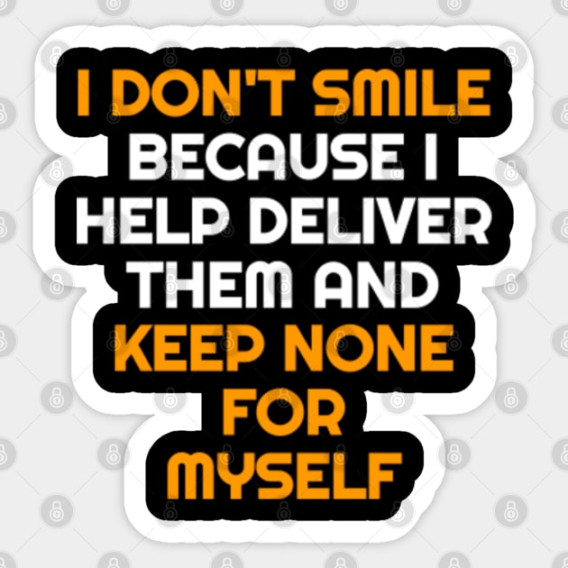 I Don't Smile Because I Help Deliver Them & Keep None For Myself Sticker by belownormal